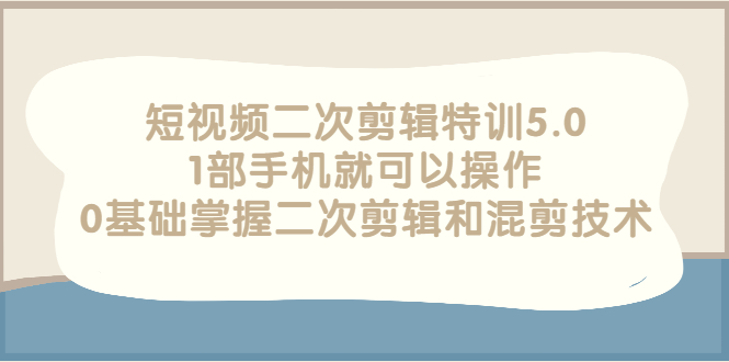 【副业项目3139期】短视频二次剪辑特训5.0，1部手机就可以操作，0基础掌握二次剪辑和混剪技术-沃创网