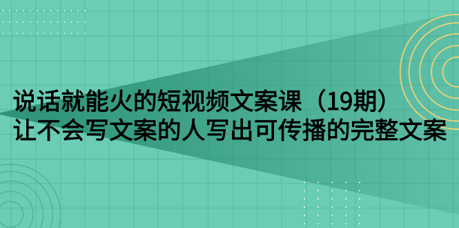 【副业项目3143期】随便说就能火的短视频文案课：让不会写文案的人写出可传播的完整文案-沃创网