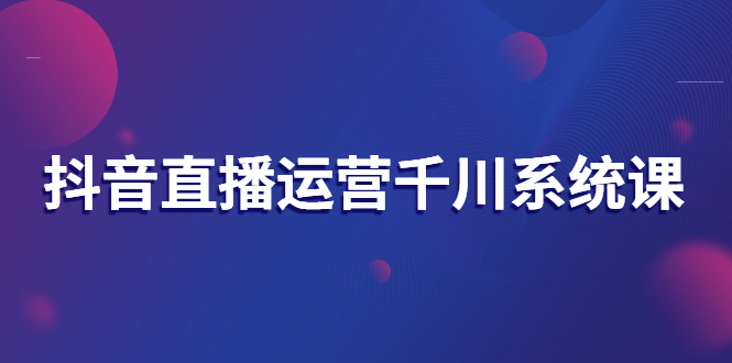 【副业项目3257期】抖音直播运营千川实战课：直播运营规划、起号、主播培养、千川投放等-沃创网