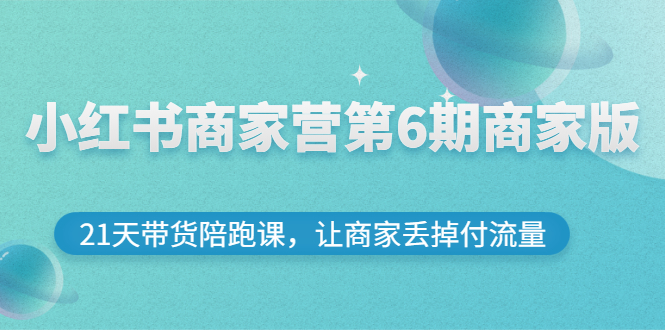 【副业项目3259期】小红书商家训练营第6期商家版，22天带货陪跑课，让商家获得免费流量-沃创网