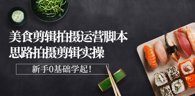 【副业项目3270期】美食剪辑拍摄拍摄剪辑实操课，新手0基础学起（教你怎么拍美食视频才能火）-沃创网