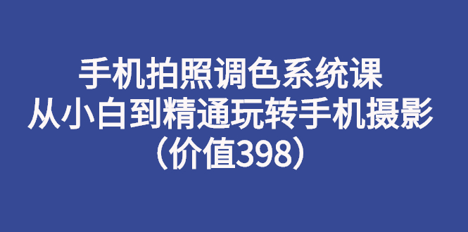 【副业项目3276期】手机拍照调色教程：从小白到精通玩转手机摄影-沃创网
