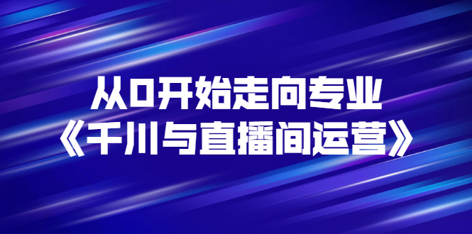 【副业项目3290期】从0开始学专业千川与直播间运营（巨量千川怎么投直播间）-沃创网