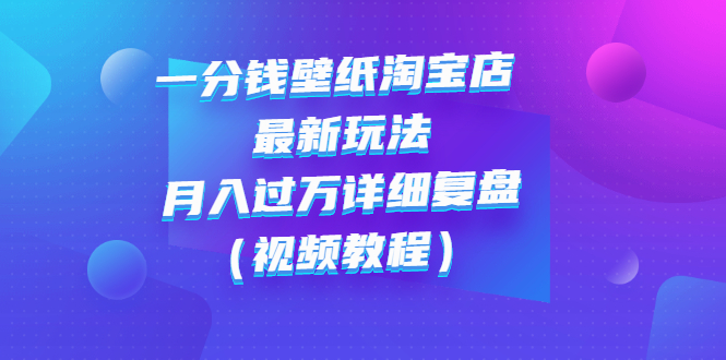 【副业项目3294期】一分钱壁纸淘宝店 最新玩法：月入过万详细复盘（淘宝卖一分钱一毛钱壁纸技巧教程）-沃创网