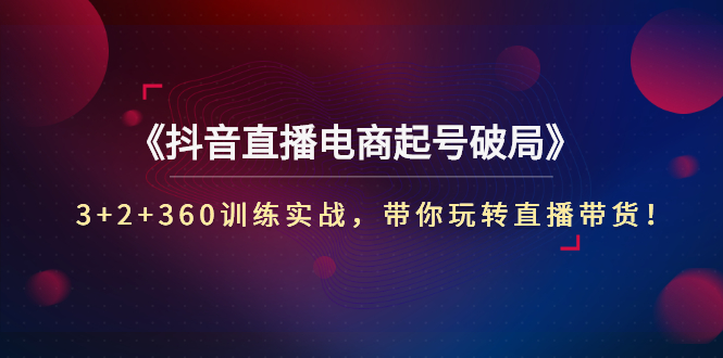 【副业项目3296期】3+2+360训练实战，带你玩转直播带货！（抖音直播新号怎么起号？）-沃创网