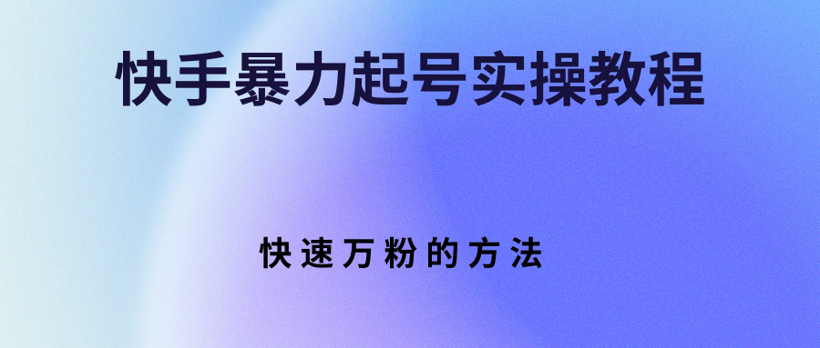 【副业项目3324期】快手暴力起号和快速万粉实操教程（快手怎么快速涨粉丝）-沃创网