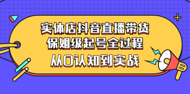 【副业项目3335期】实体店怎么抖音直播卖货：从小白到实战全过程（价值2599元）-沃创网