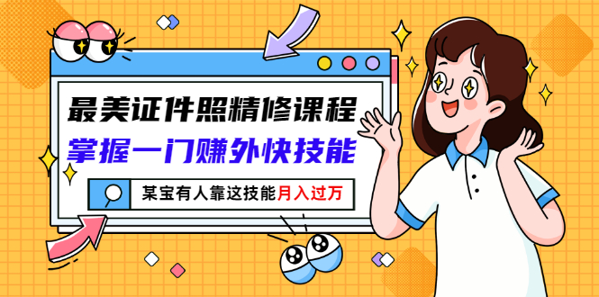 【副业项目3349期】最美证件照精修课程：掌握一门赚外快技能，某宝有人靠这技能月入过万-沃创网