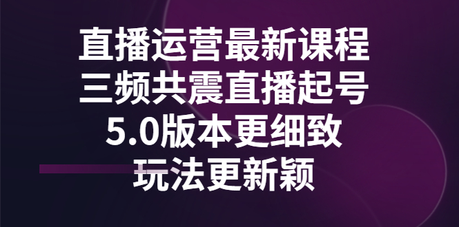 【副业项目3396期】直播运营最新课程，三频共震直播起号5.0版本（直播运营怎么做）-沃创网