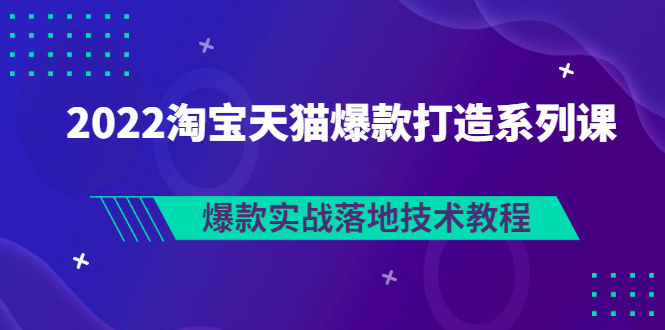 【副业项目3401期】2022淘宝天猫如何打造爆款打造系列课：爆款实战落地技术教程（价值1980元）-沃创网