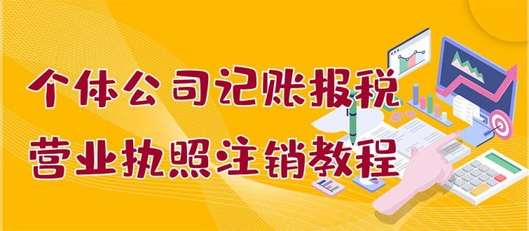 【副业项目3405期】个体公司记账报税+营业执照注销教程(代理记账报税赚钱项目揭秘)-沃创网