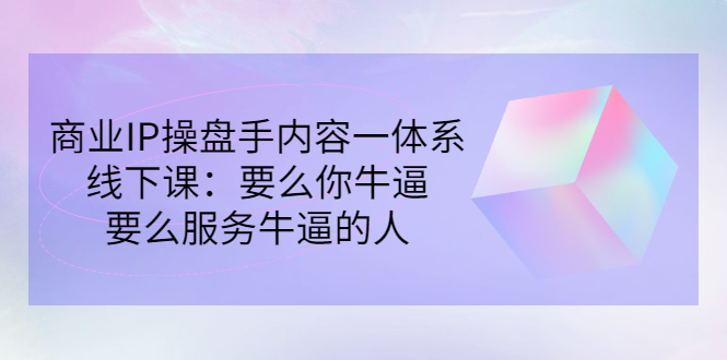 【副业项目3408期】商业IP操盘手内容一体系线下课（如何打造个人ip）-沃创网