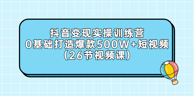 【副业项目3412期】抖音变现实操训练营：从零教你用抖音赚钱（26节视频课）-沃创网
