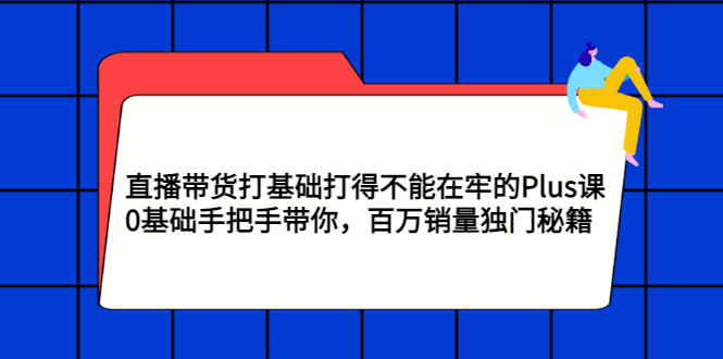 【副业项目3422期】直播带货打基础打得不能在牢的Plus课（零基础如何直播带货）-沃创网