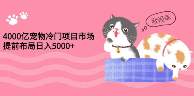 【副业项目3434期】4000亿宠物冷门赚钱项目，提前布局日入5000+【视频课程】-沃创网