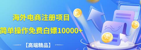 【副业项目3444期】【高端精品】海外电商注册项目，简单操作免费白嫖10000+-沃创网