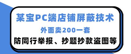 【副业项目3450期】某宝PC端店铺屏蔽技术：防同行举报、抄题抄款盗图等（淘宝盗图防举报防打假）-沃创网