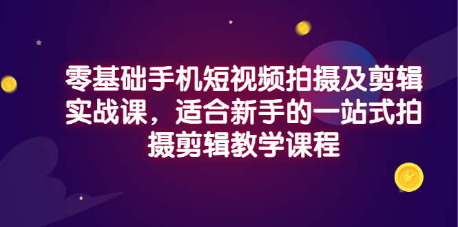 【副业项目3468期】零基础手机短视频拍摄及剪辑实战课，适合新手的拍摄剪辑入门课-沃创网