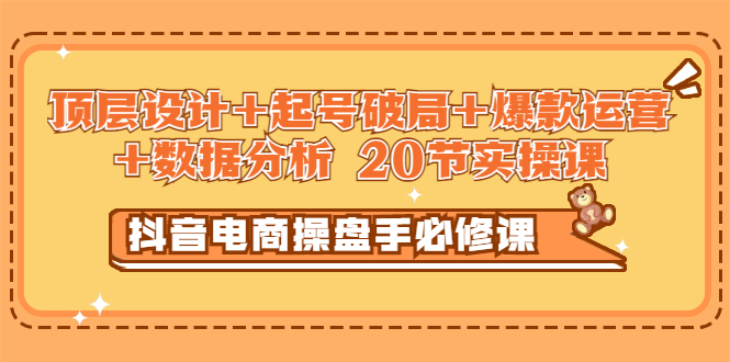 【副业项目3478期】抖音电商操盘手必修课：顶层设计+起号破局+爆款运营+数据分析（抖音运营入门教程）-沃创网