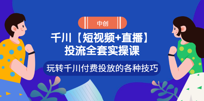 【副业项目3511期】短视频和直播投流全套实操课，玩转千川付费投放的各种技巧（抖音短视频怎么投放广告）-沃创网