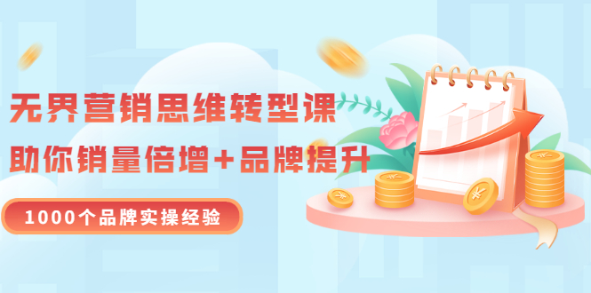 【副业项目3534期】无界营销思维转型课：1000个品牌实操经验，助你销量倍增（20节视频）-沃创网