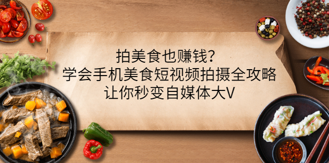 【副业项目3548期】拍美食也赚钱？学会手机美食短视频拍摄全攻略，让你秒变美食博主-沃创网