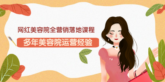 【副业项目3558期】网红美容院全营销落地课程，美容院怎么拓客比较好-沃创网