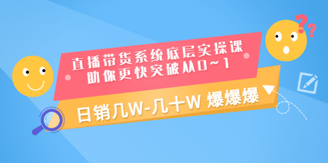 【副业项目3560期】直播带货系统底层实操课（直播带货怎么做起来）-沃创网