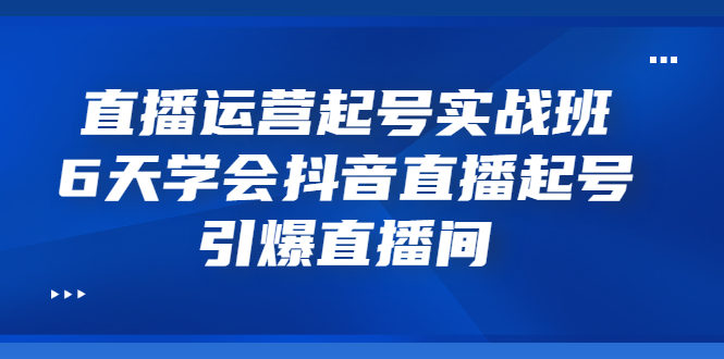 【副业项目3571期】新手怎么学抖音直播：直播运营起号实战班，6天学会抖音直播-沃创网