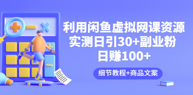 【副业项目3577期】怎样在闲鱼卖虚拟网课资源：实测日引30+副业粉 日赚100+（细节教程+宣传文案)-沃创网