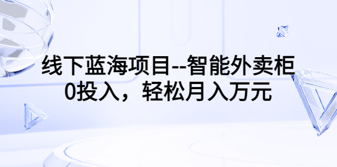 【副业项目3603期】月收入过万的线下蓝海项目（智能外卖柜项目，0投入创业）-沃创网