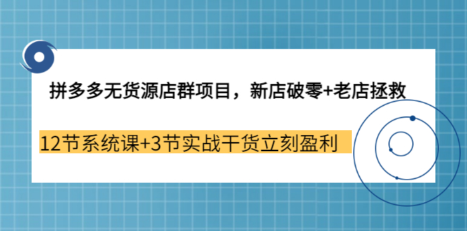 【副业3655期】拼多多无货源店群怎么做：新店破零+老店拯救 12节系统课+3节实战干货立刻盈利-沃创网