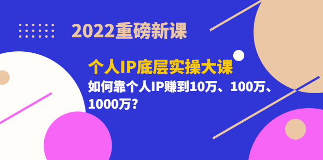 【副业项目3657期】2022个人IP底层实操大课（如何靠个人IP赚到10万、100万、1000万）-沃创网