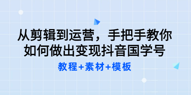 【副业项目3661期】从剪辑到运营，手把手教你如何做出变现抖音国学号（教程+素材+模板）-沃创网