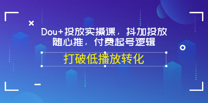 【副业项目3668期】怎么投dou+最有效：Dou+投放实操课，付费起号逻辑，打破低播放转化-沃创网