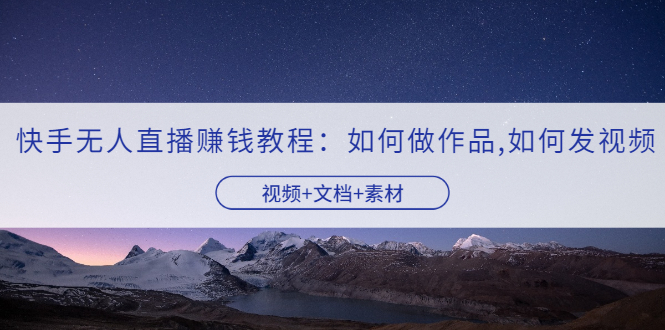 【副业项目3704期】快手无人直播赚钱教程：如何做作品+发视频（视频+文档+素材）-沃创网