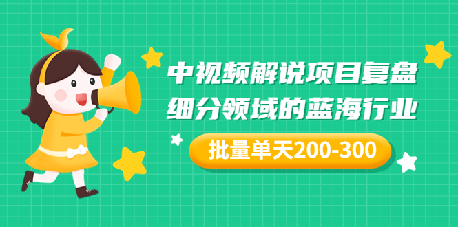 【副业项目3713期】中视频解说项目复盘：细分领域的蓝海行业，批量单天200-300收益-沃创网