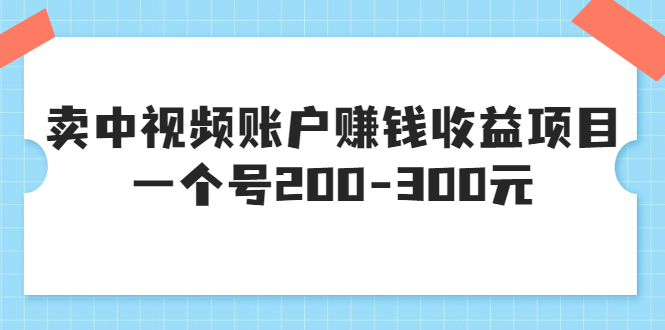 【副业项目3719期】某599元收费培训：卖中视频账户赚钱收益项目，一个号200-300元-沃创网