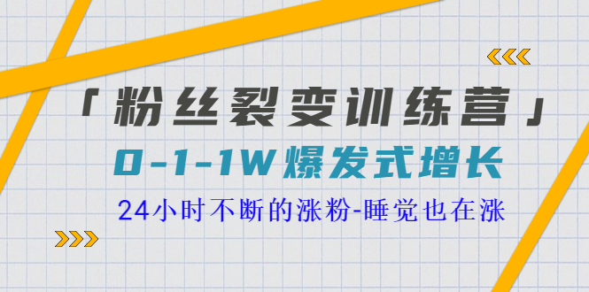 【副业项目3731期】粉丝裂变训练营：0到1w爆发式增长，24小时不断的涨粉-沃创网