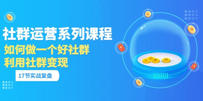 【副业项目3742期】如何做好社群运营，利用社群变现（17节实战复盘）-沃创网