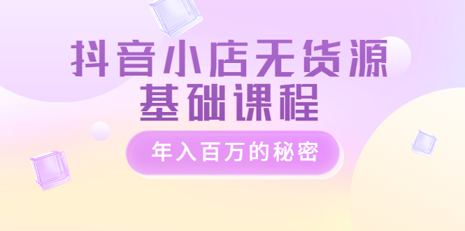 【副业项目3748期】抖音小店无货源基础课程，抖店无货源怎么操作-沃创网