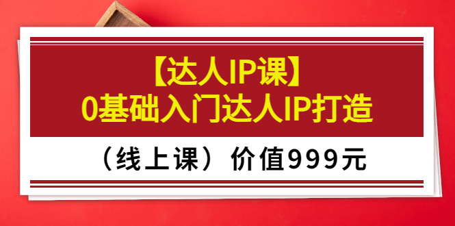 【副业项目3752期】交个朋友【达人IP课】0基础入门达人IP打造（线上课）-沃创网