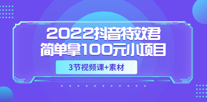 【副业项目3764期】2022抖音特效君简单拿100元小项目，可深耕赚更多（3节视频课+素材）-沃创网