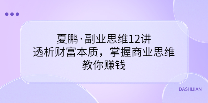 【副业项目3770期】夏鹏·副业思维12讲，透析财富本质，掌握商业思维，教你怎么做生意赚钱-沃创网
