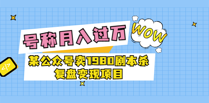 【副业项目3781期】某公众号卖1980剧本杀复盘变现项目，2022月入过万的项目-沃创网