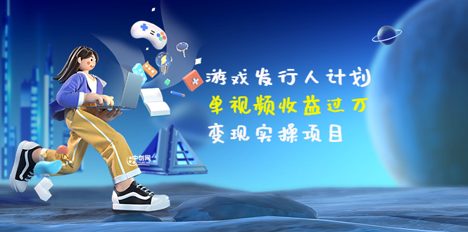 【副业项目3784期】彬哥·游戏发行人计划：单视频收益过万，2022抖音赚钱项目-沃创网