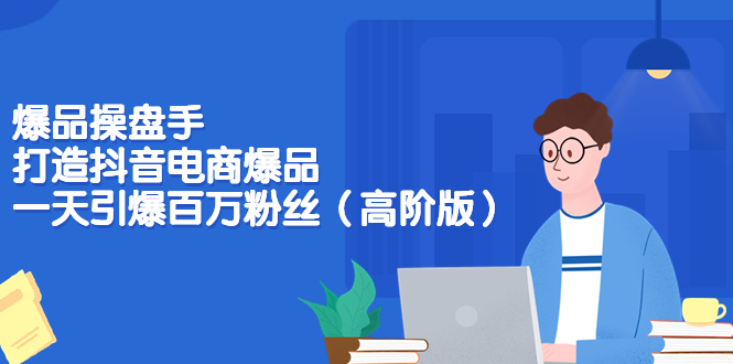 【副业项目3798期】爆品操盘手-打造抖音电商爆品：一天引爆百万粉丝（高阶版）-沃创网