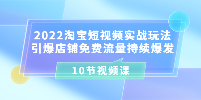 【副业项目3818期】2022淘宝短视频实战玩法：引爆店铺免费流量持续爆发-沃创网