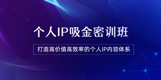 【副业项目3827期】《个人IP吸金密训班》打造高价值高效率的个人IP内容体系-沃创网