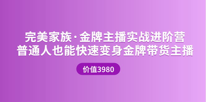 【副业项目3857期】完美家族·金牌主播实战进阶营，普通人也能快速变身金牌带货主播-沃创网